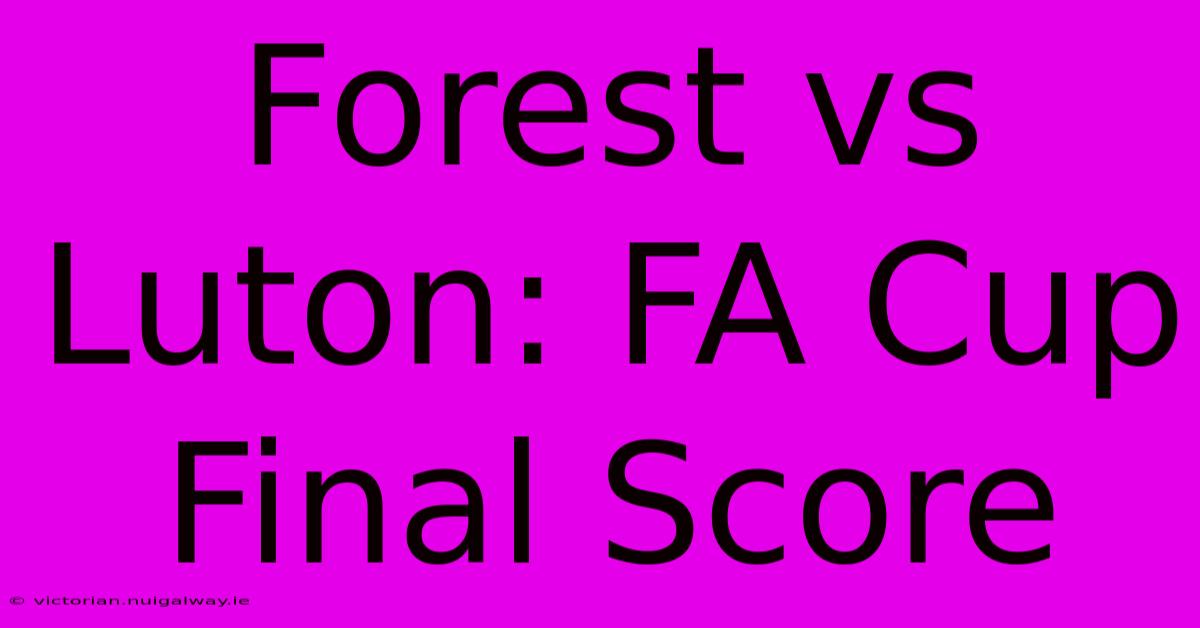 Forest Vs Luton: FA Cup Final Score