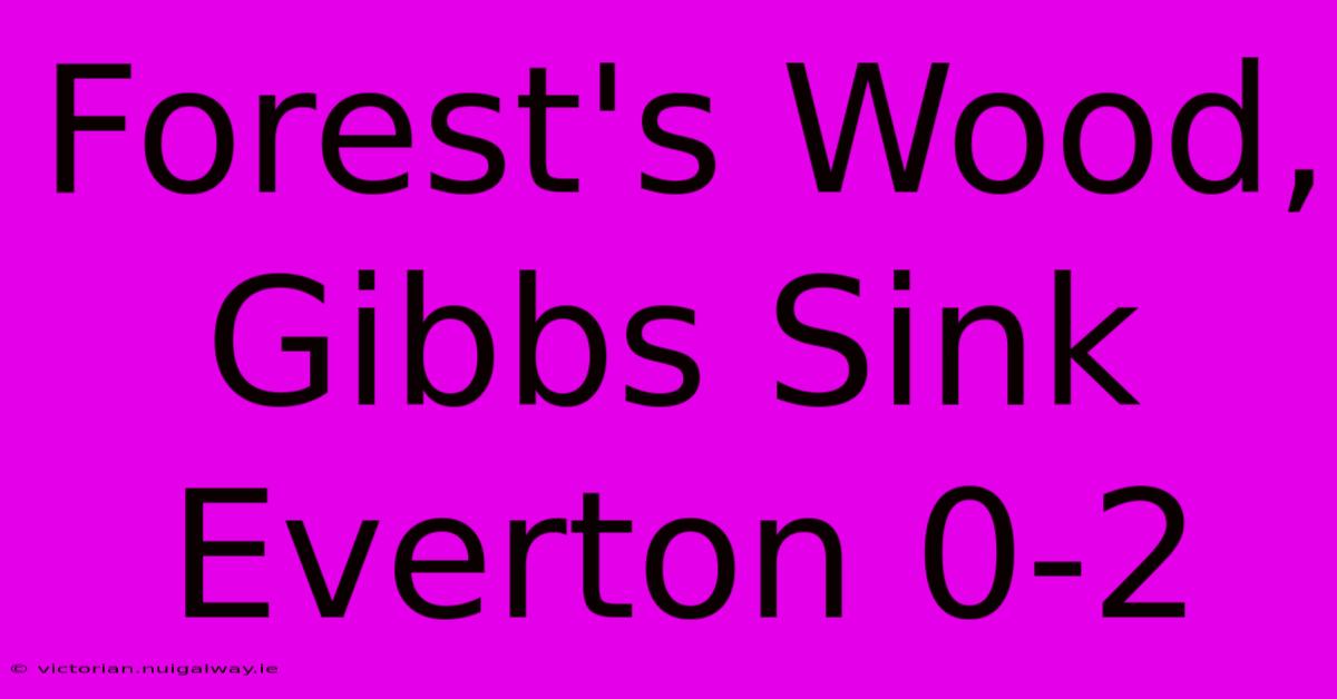 Forest's Wood, Gibbs Sink Everton 0-2