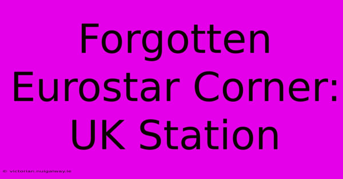 Forgotten Eurostar Corner: UK Station