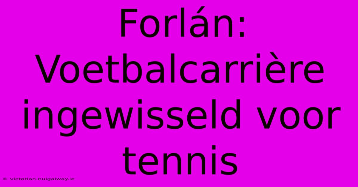 Forlán: Voetbalcarrière Ingewisseld Voor Tennis