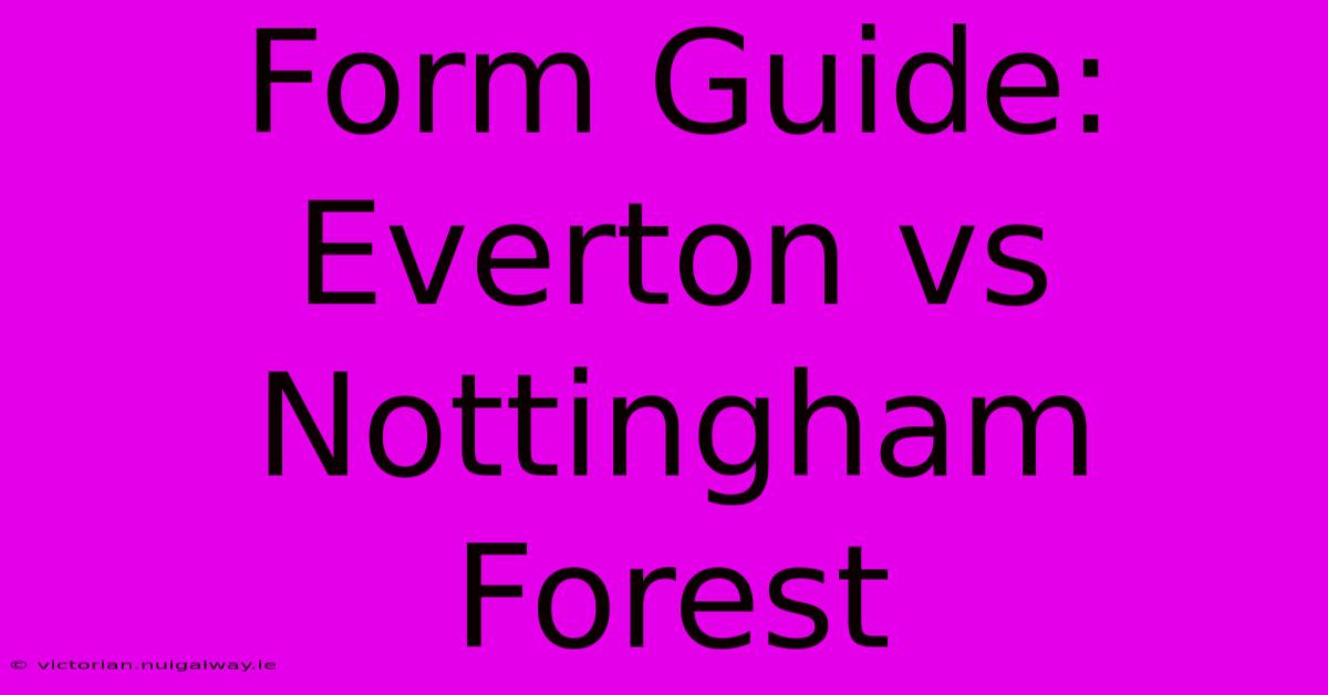 Form Guide: Everton Vs Nottingham Forest