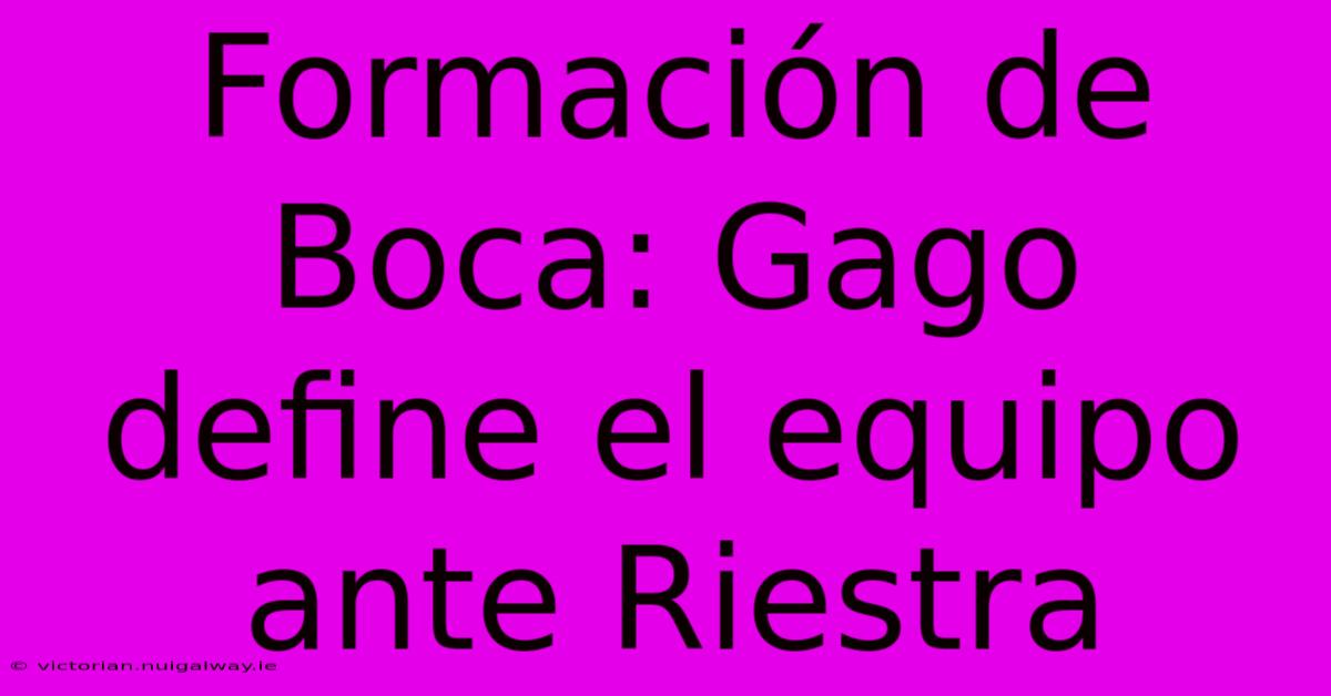 Formación De Boca: Gago Define El Equipo Ante Riestra