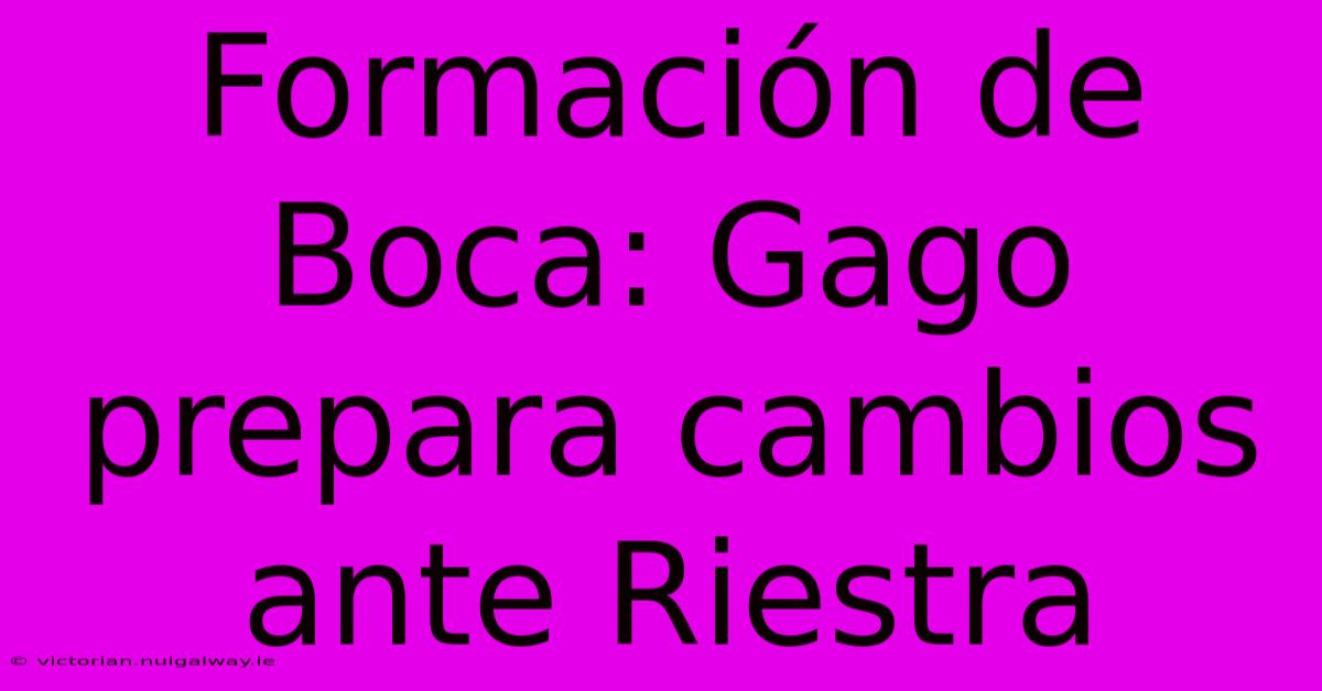 Formación De Boca: Gago Prepara Cambios Ante Riestra