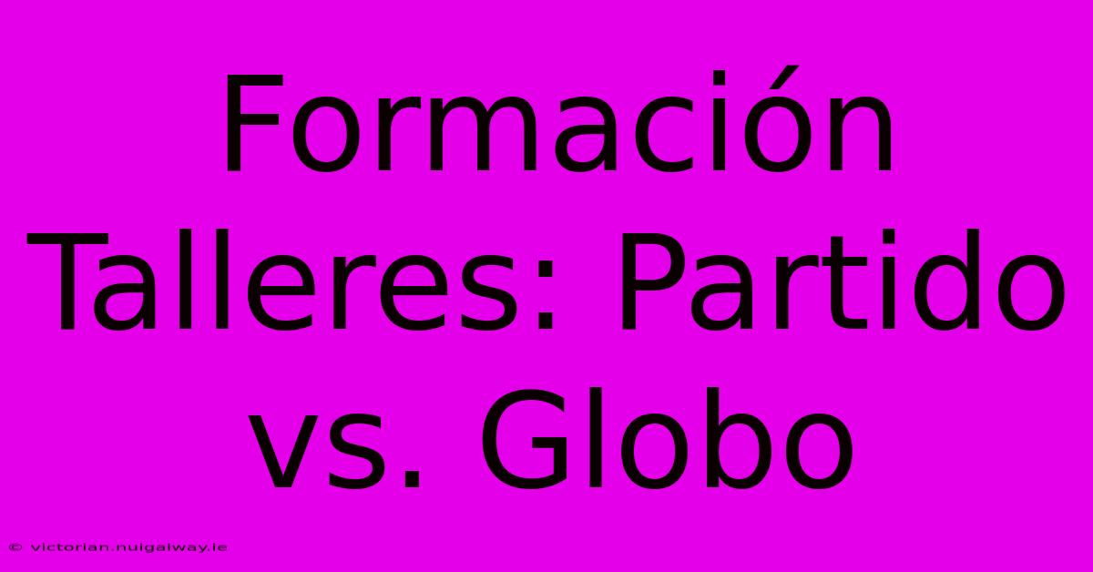 Formación Talleres: Partido Vs. Globo