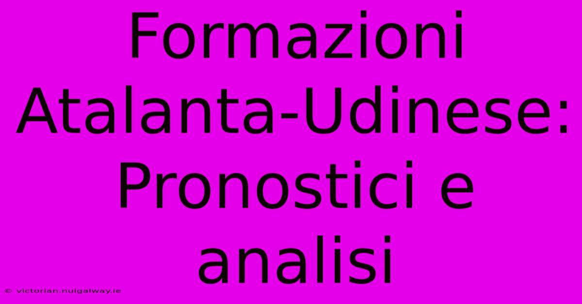 Formazioni Atalanta-Udinese: Pronostici E Analisi