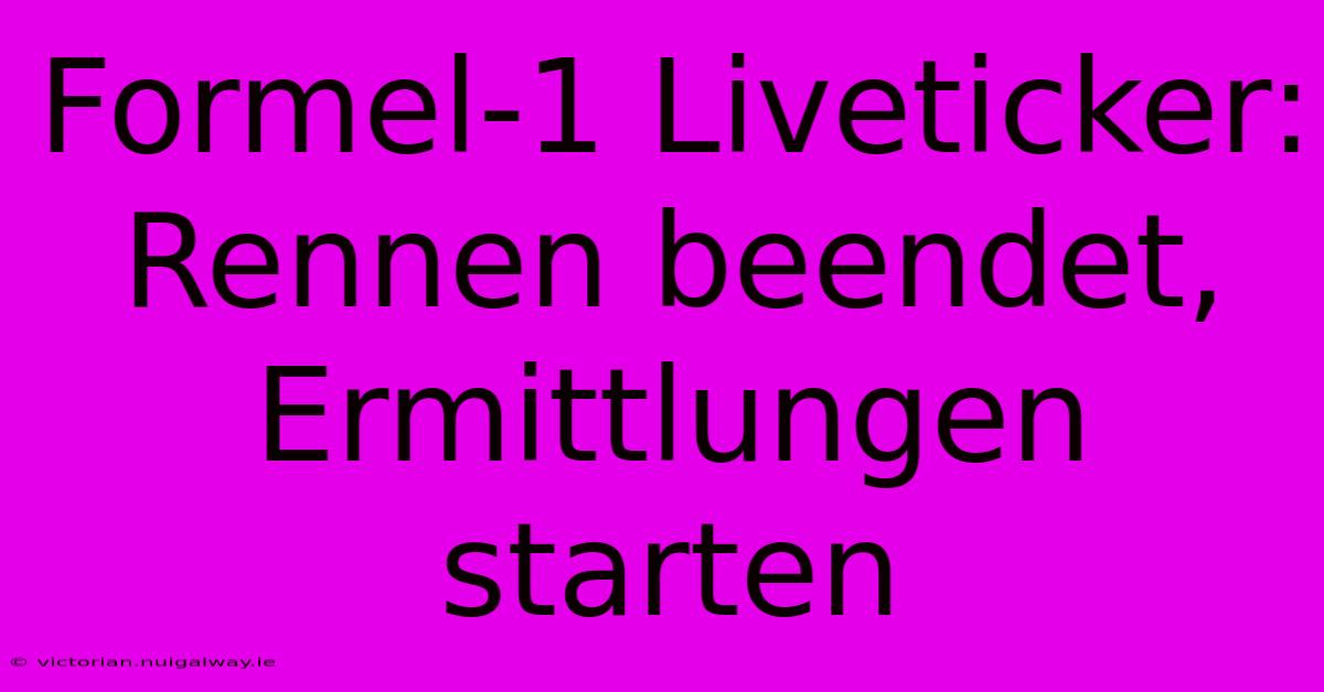 Formel-1 Liveticker: Rennen Beendet, Ermittlungen Starten