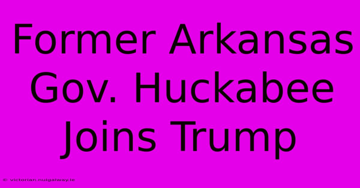 Former Arkansas Gov. Huckabee Joins Trump