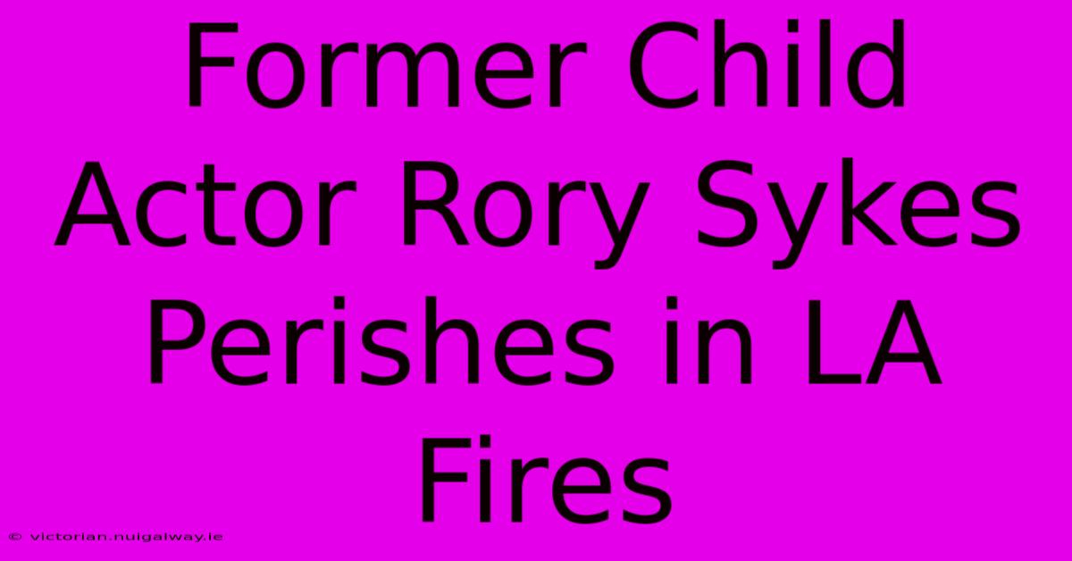 Former Child Actor Rory Sykes Perishes In LA Fires