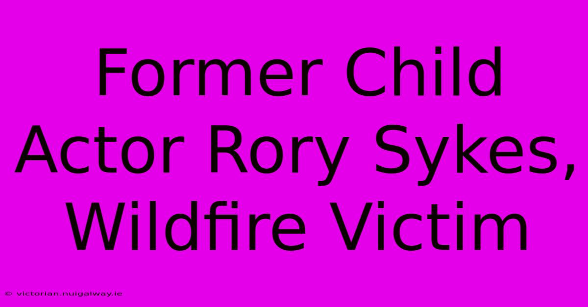 Former Child Actor Rory Sykes, Wildfire Victim