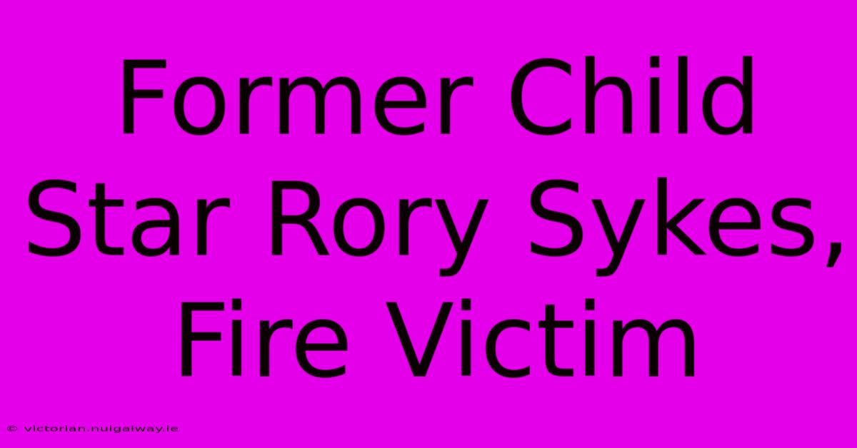 Former Child Star Rory Sykes, Fire Victim