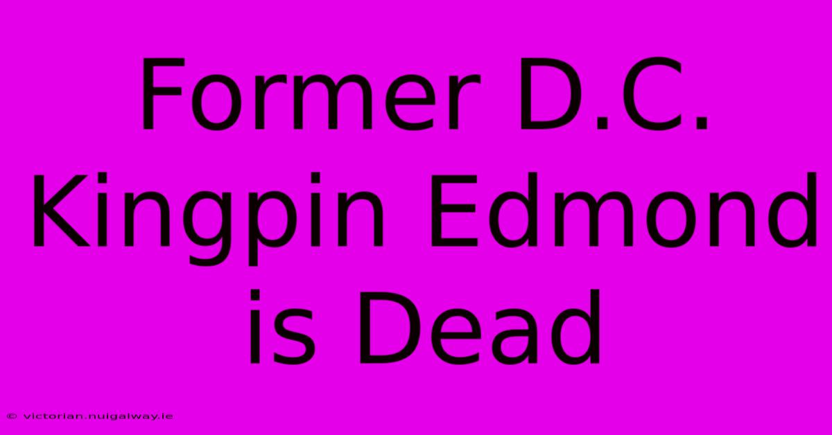 Former D.C. Kingpin Edmond Is Dead