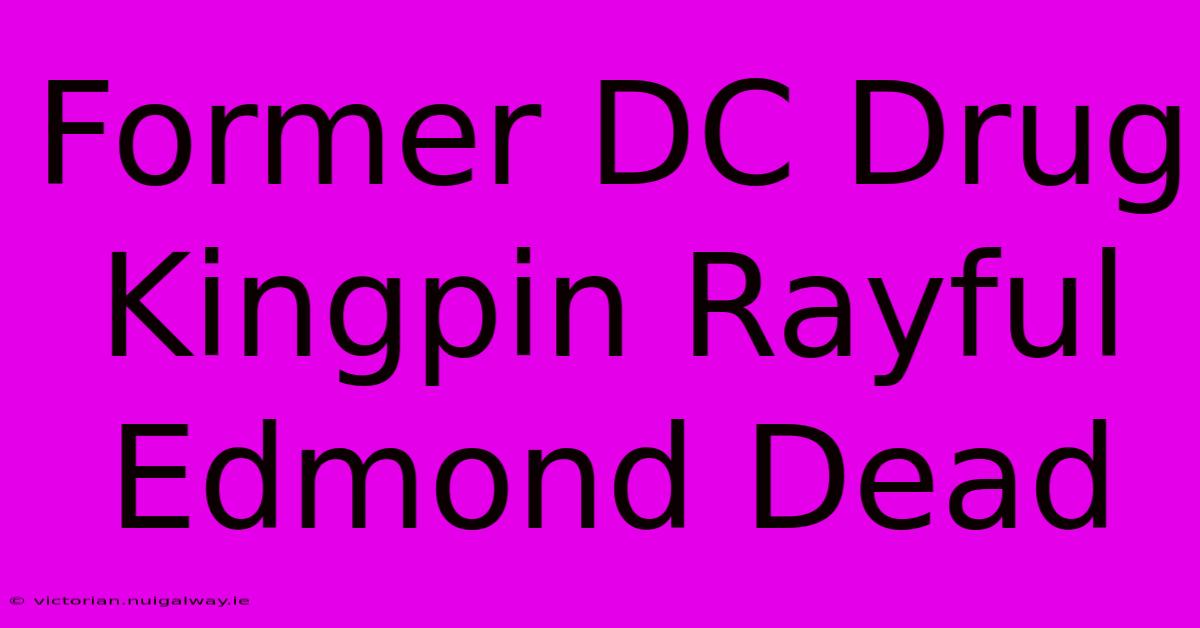 Former DC Drug Kingpin Rayful Edmond Dead