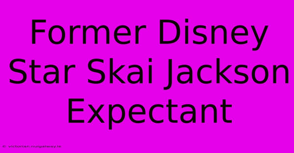 Former Disney Star Skai Jackson Expectant