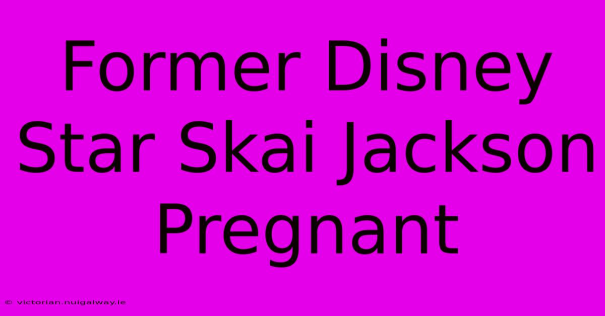 Former Disney Star Skai Jackson Pregnant