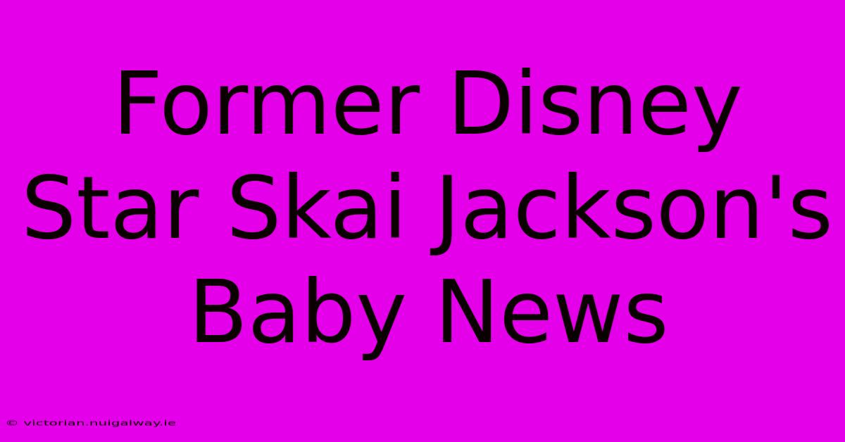 Former Disney Star Skai Jackson's Baby News 