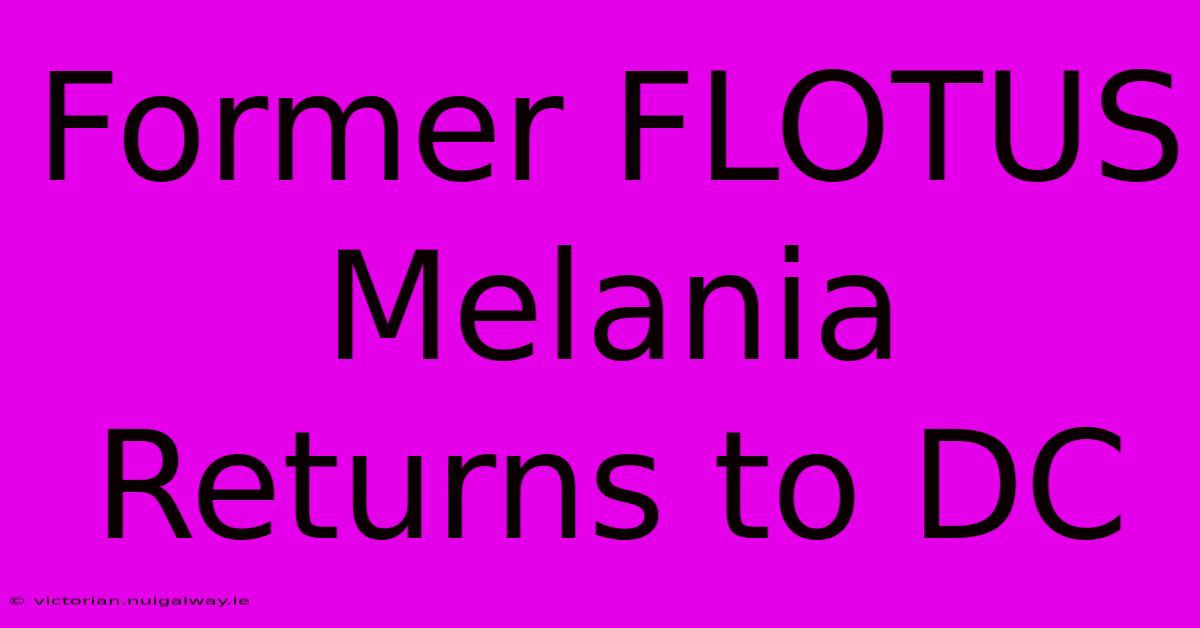 Former FLOTUS Melania Returns To DC