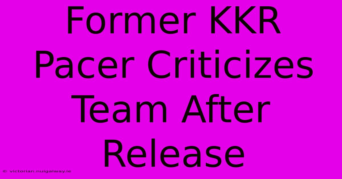 Former KKR Pacer Criticizes Team After Release