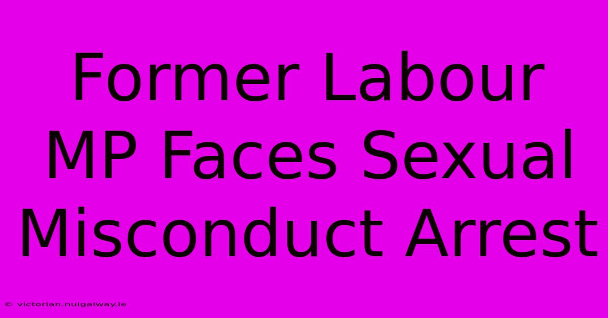 Former Labour MP Faces Sexual Misconduct Arrest