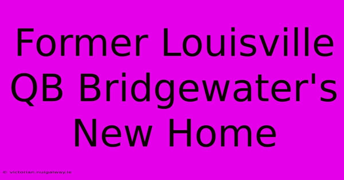 Former Louisville QB Bridgewater's New Home