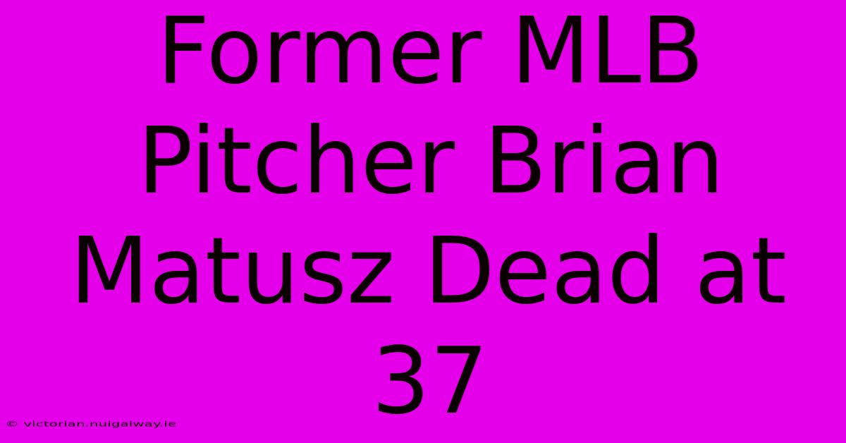 Former MLB Pitcher Brian Matusz Dead At 37