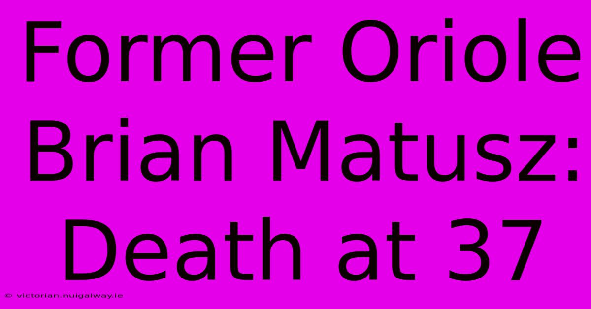 Former Oriole Brian Matusz: Death At 37