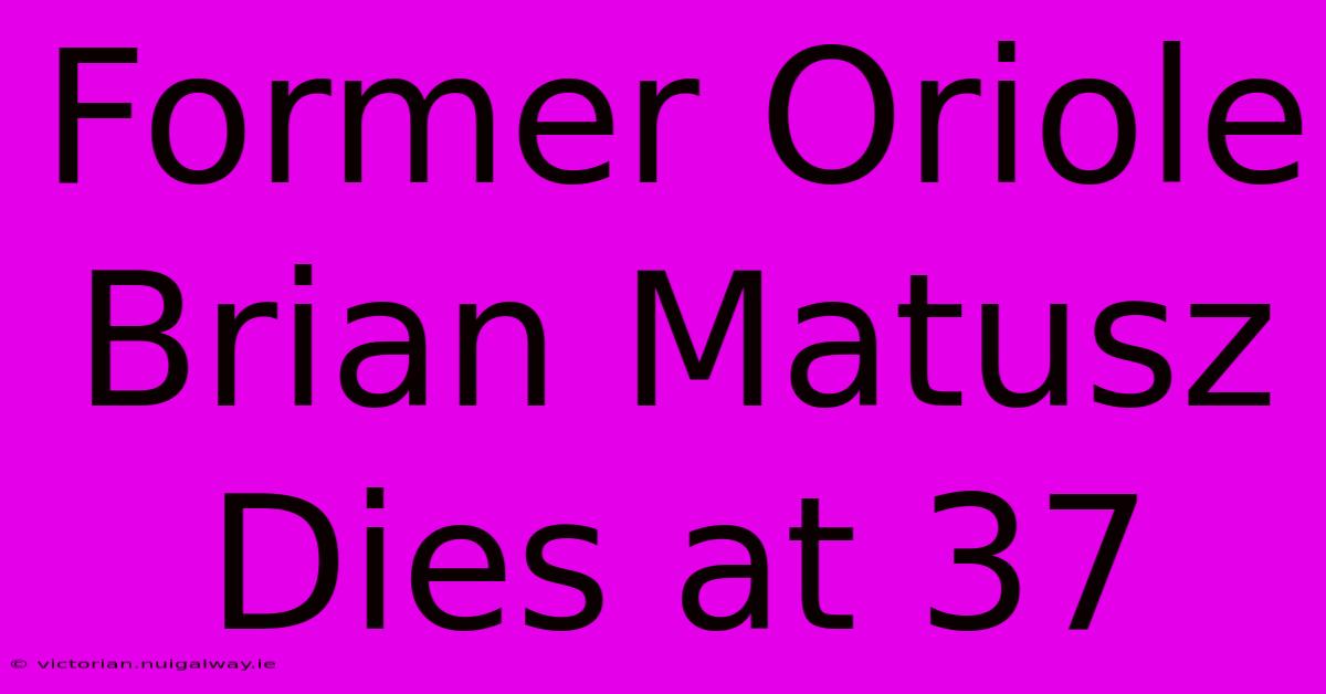 Former Oriole Brian Matusz Dies At 37