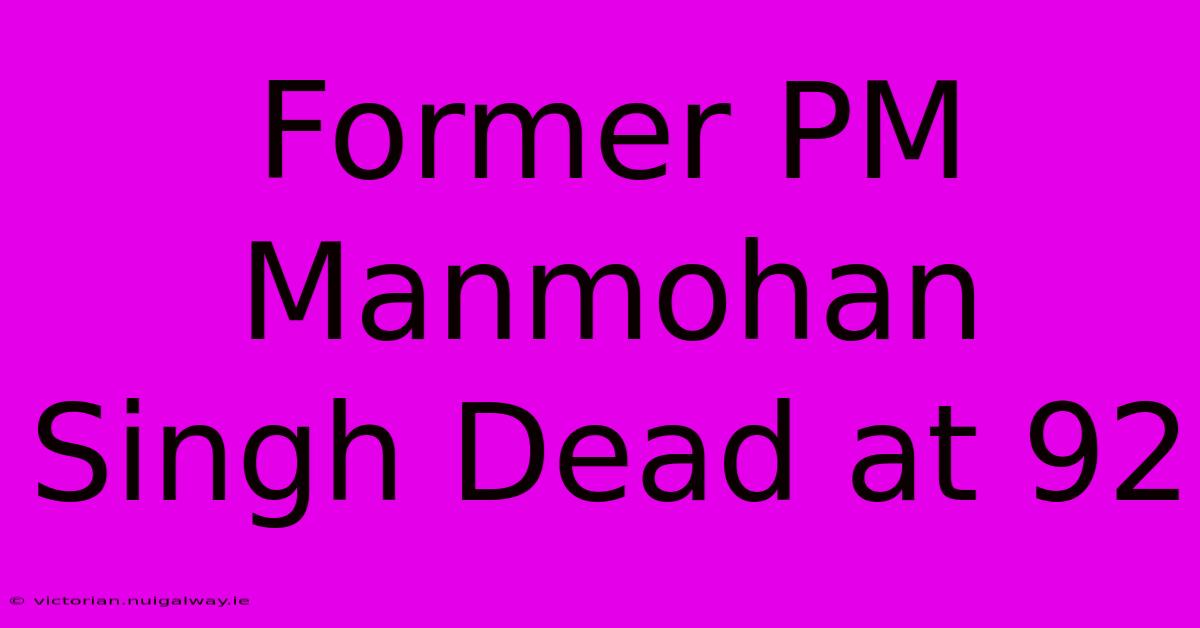 Former PM Manmohan Singh Dead At 92