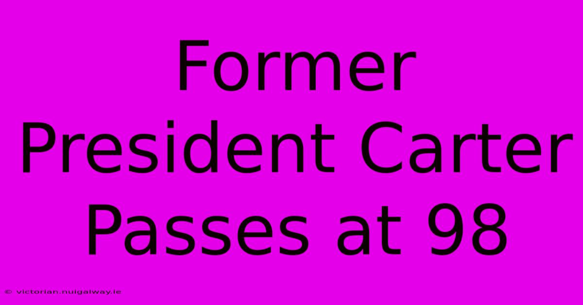 Former President Carter Passes At 98