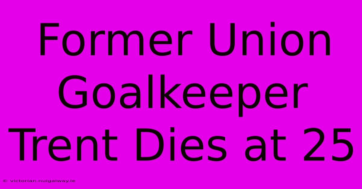 Former Union Goalkeeper Trent Dies At 25