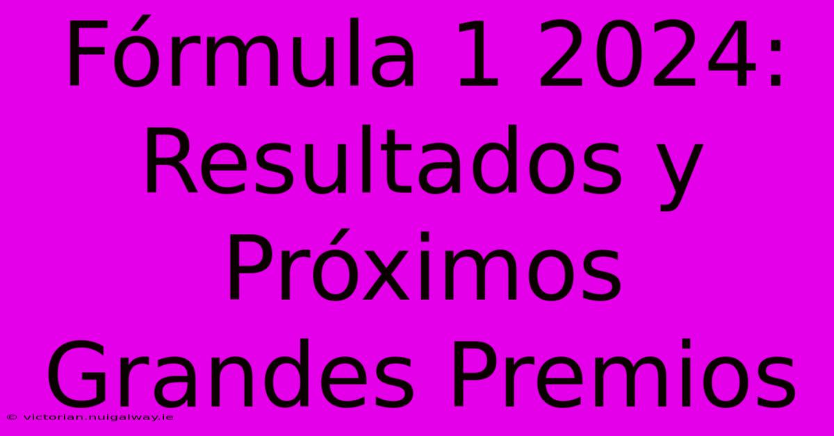 Fórmula 1 2024: Resultados Y Próximos Grandes Premios 