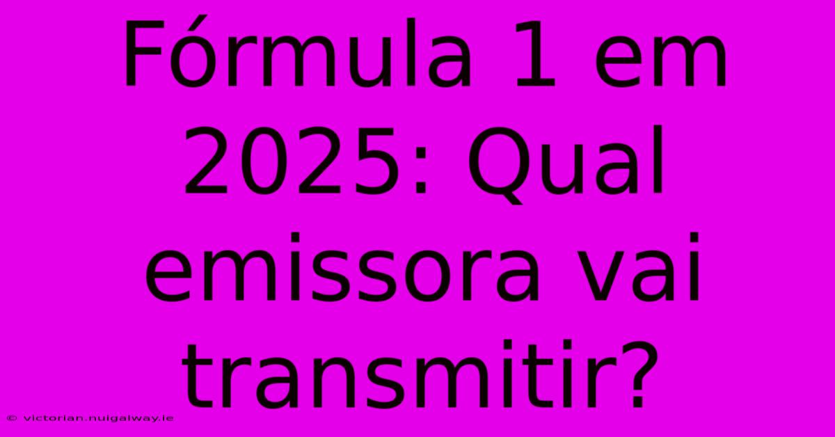 Fórmula 1 Em 2025: Qual Emissora Vai Transmitir?