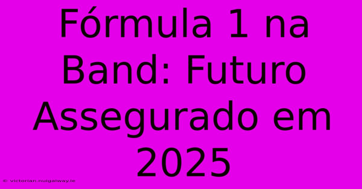 Fórmula 1 Na Band: Futuro Assegurado Em 2025 