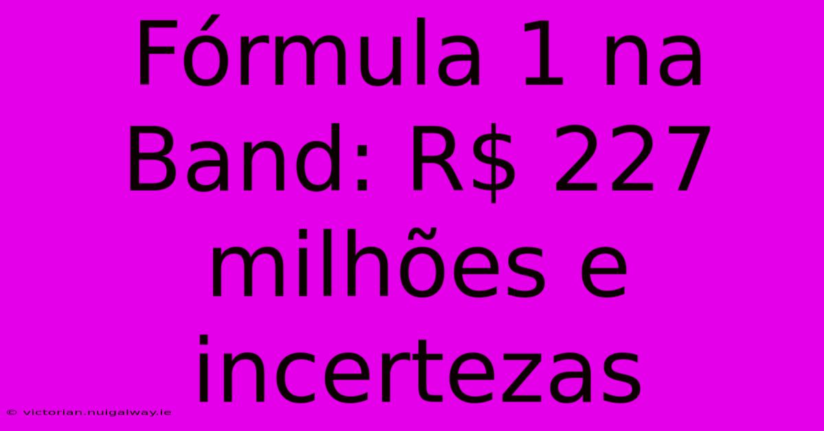 Fórmula 1 Na Band: R$ 227 Milhões E Incertezas