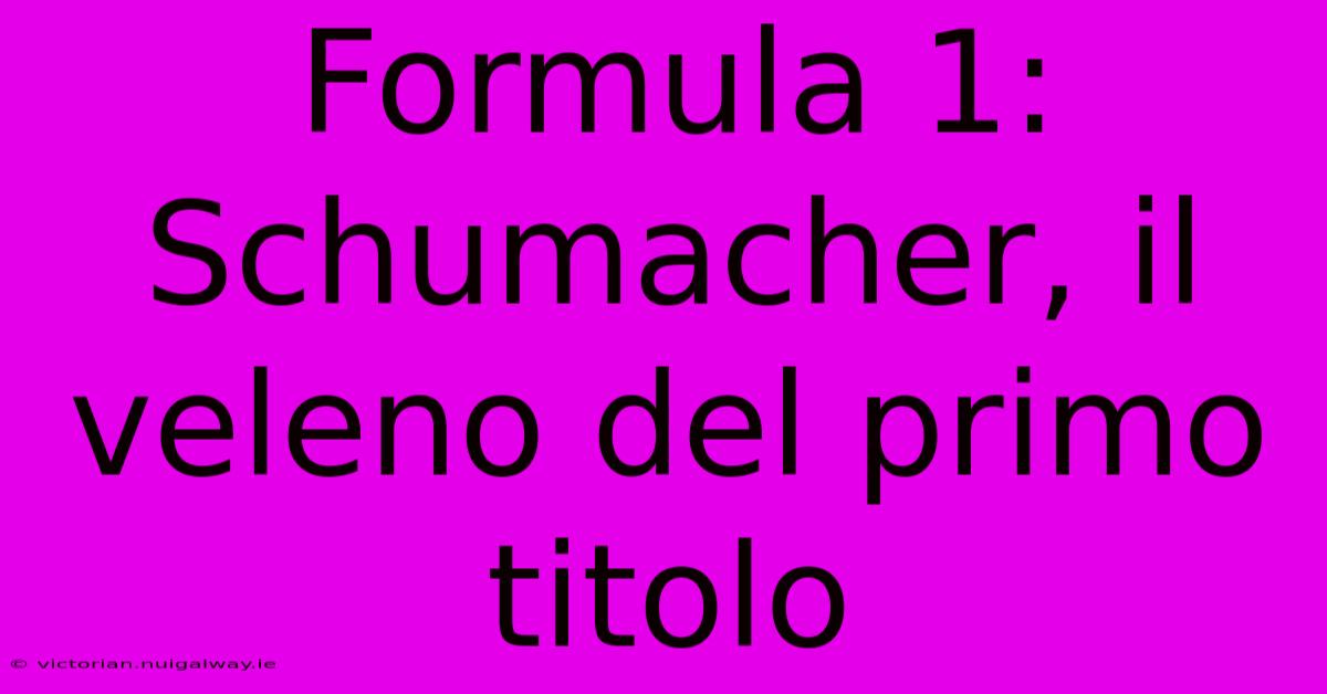 Formula 1: Schumacher, Il Veleno Del Primo Titolo