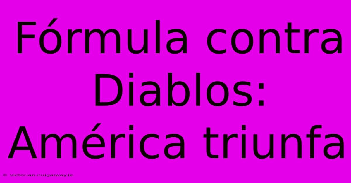 Fórmula Contra Diablos: América Triunfa