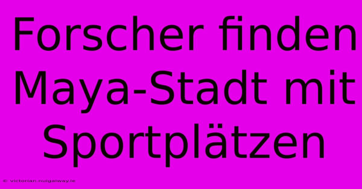 Forscher Finden Maya-Stadt Mit Sportplätzen