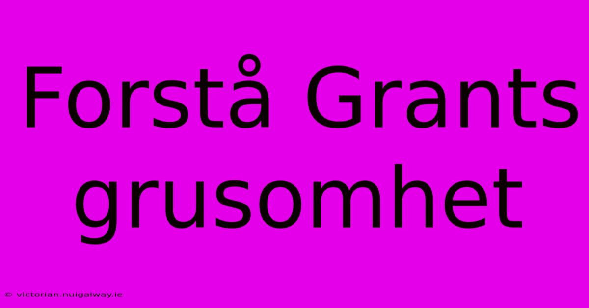 Forstå Grants Grusomhet