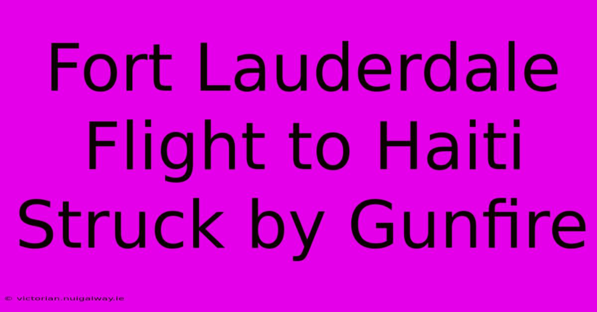 Fort Lauderdale Flight To Haiti Struck By Gunfire