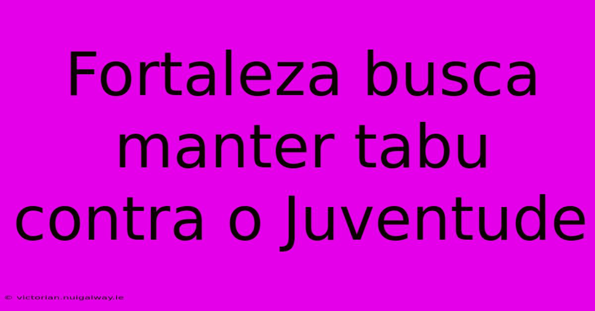 Fortaleza Busca Manter Tabu Contra O Juventude