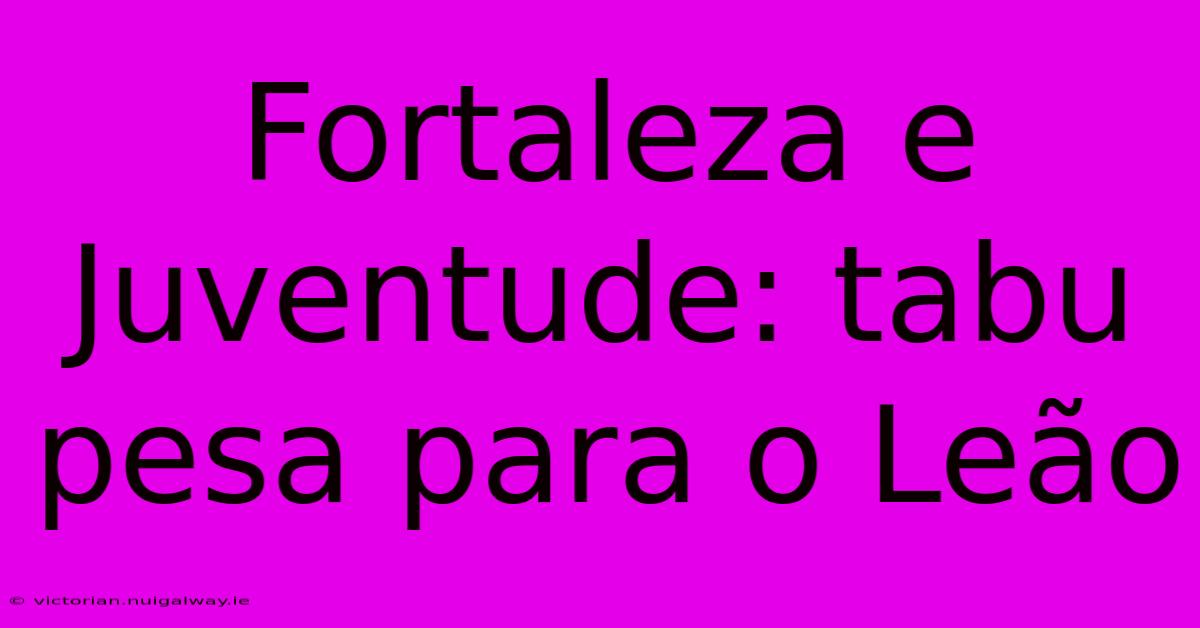 Fortaleza E Juventude: Tabu Pesa Para O Leão