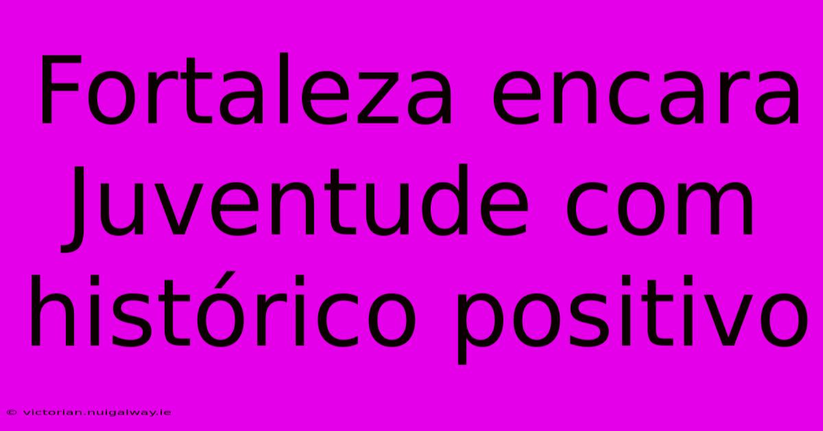 Fortaleza Encara Juventude Com Histórico Positivo