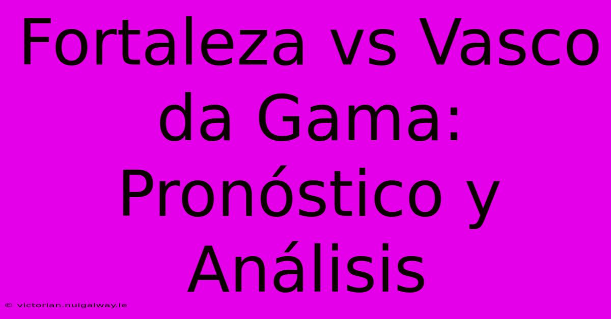 Fortaleza Vs Vasco Da Gama: Pronóstico Y Análisis