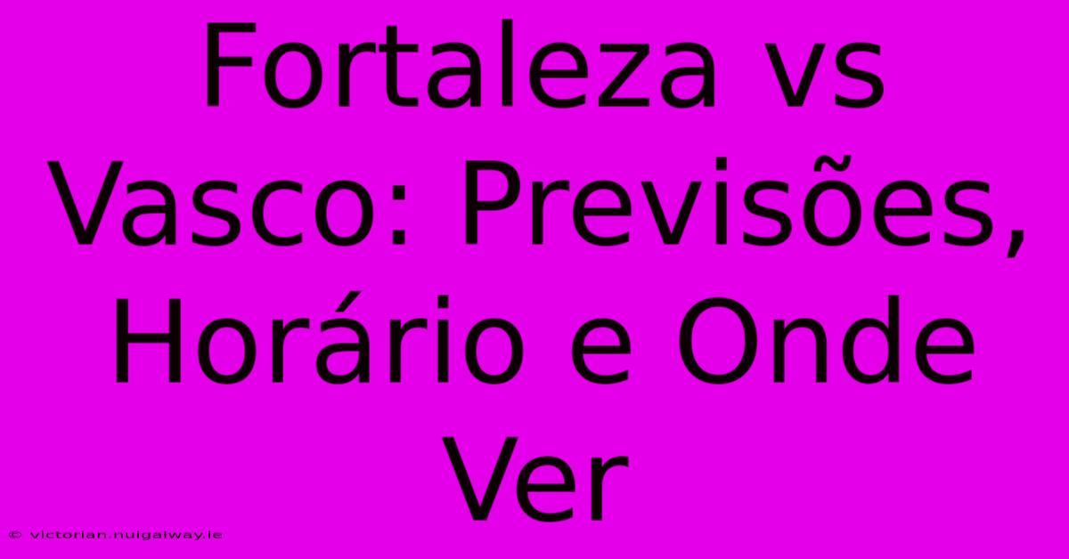 Fortaleza Vs Vasco: Previsões, Horário E Onde Ver