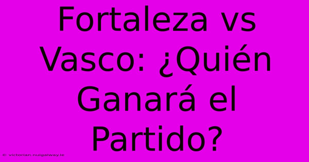 Fortaleza Vs Vasco: ¿Quién Ganará El Partido?