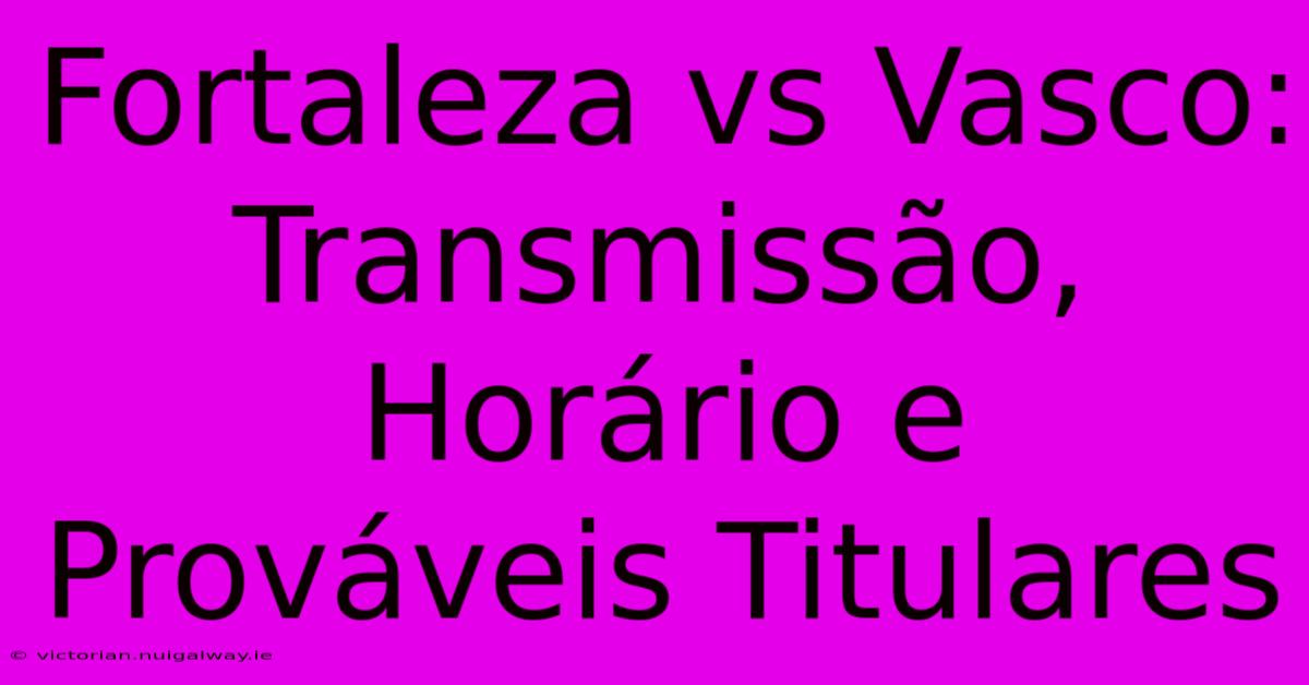 Fortaleza Vs Vasco: Transmissão, Horário E Prováveis Titulares