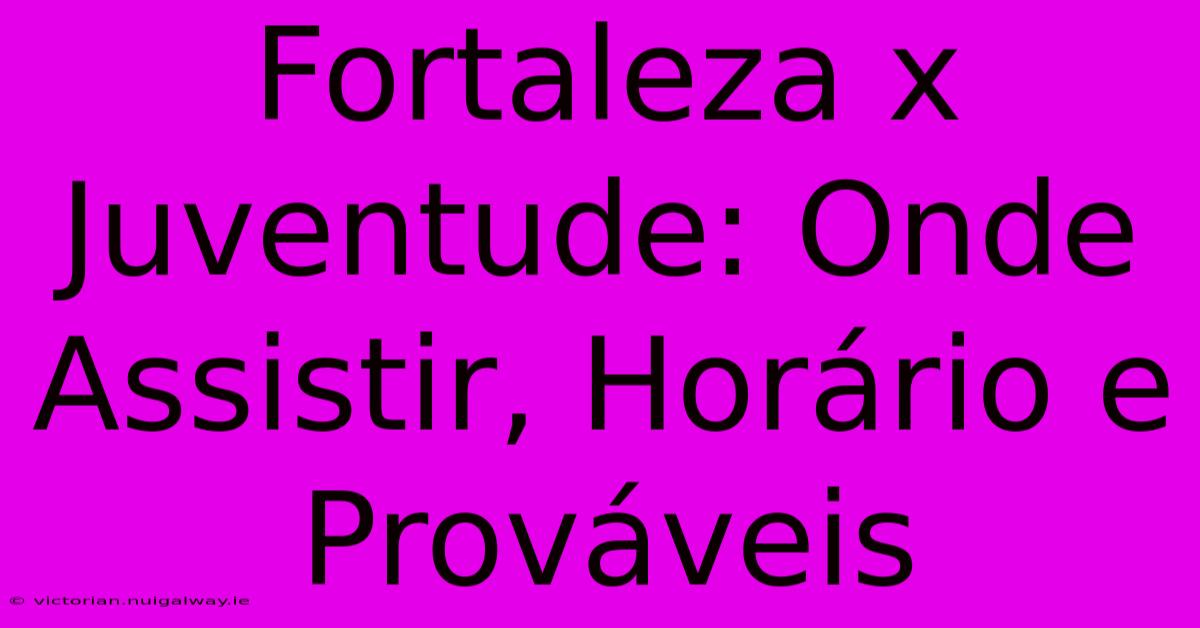 Fortaleza X Juventude: Onde Assistir, Horário E Prováveis 