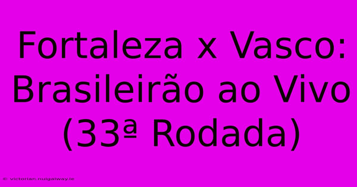 Fortaleza X Vasco: Brasileirão Ao Vivo (33ª Rodada)