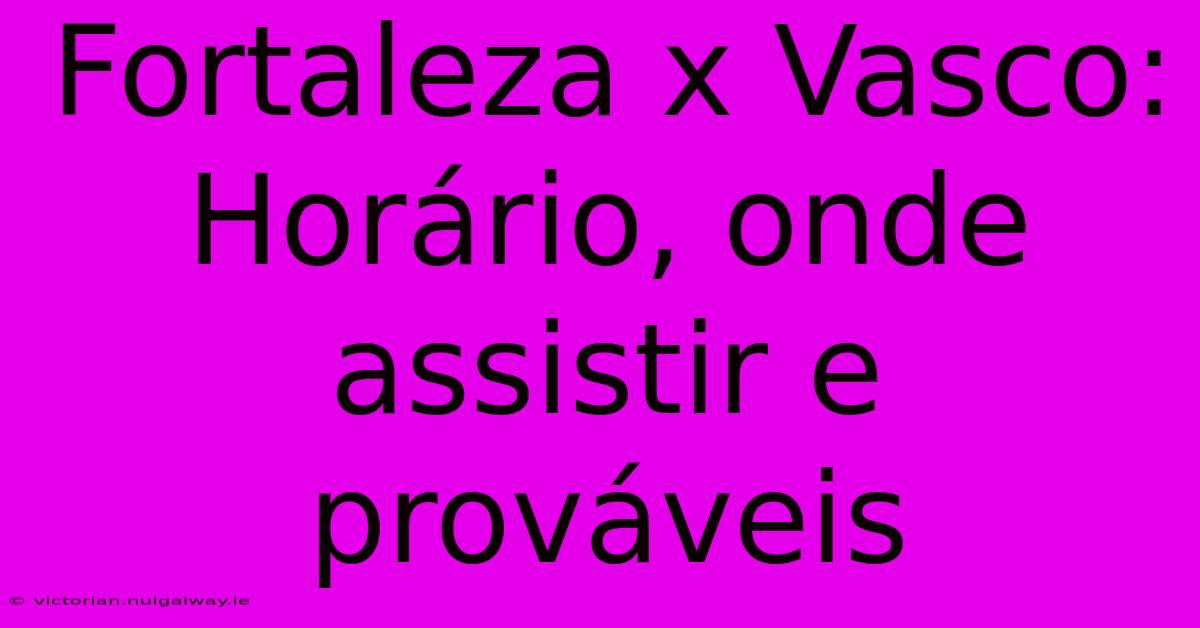 Fortaleza X Vasco: Horário, Onde Assistir E Prováveis