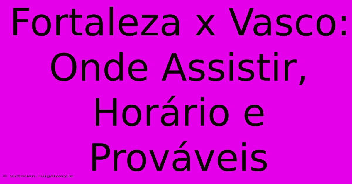 Fortaleza X Vasco: Onde Assistir, Horário E Prováveis