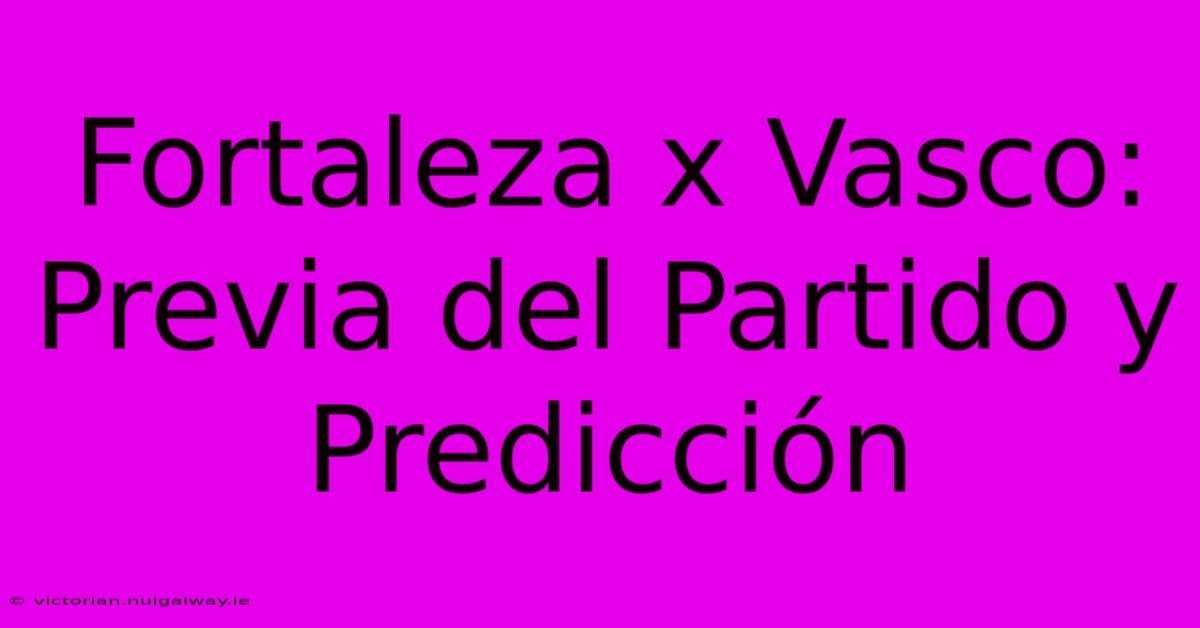 Fortaleza X Vasco: Previa Del Partido Y Predicción